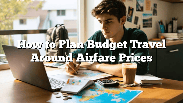 How to Plan Budget Travel Around Airfare Prices