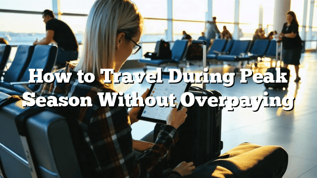 How to Travel During Peak Season Without Overpaying